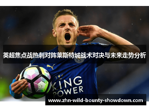 英超焦点战热刺对阵莱斯特城战术对决与未来走势分析