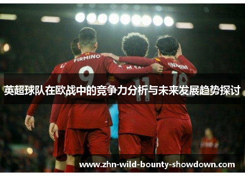 英超球队在欧战中的竞争力分析与未来发展趋势探讨