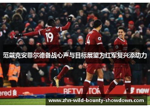 范戴克安菲尔德备战心声与目标展望为红军复兴添动力