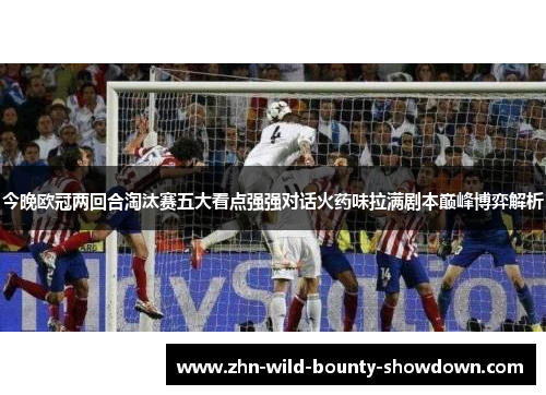 今晚欧冠两回合淘汰赛五大看点强强对话火药味拉满剧本巅峰博弈解析