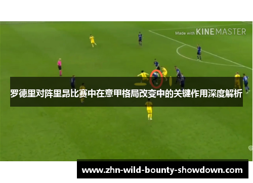 罗德里对阵里昂比赛中在意甲格局改变中的关键作用深度解析