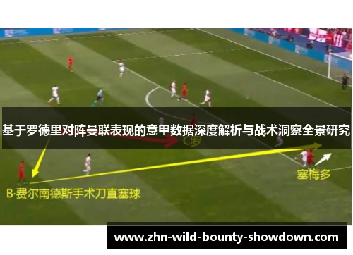 基于罗德里对阵曼联表现的意甲数据深度解析与战术洞察全景研究
