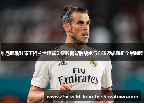 维尼修斯对阵英格兰世预赛关键数据背后战术与心理逻辑解析全景解读