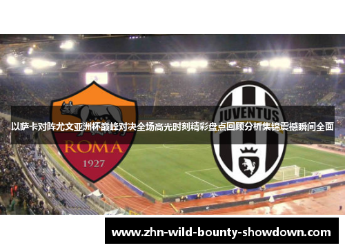 以萨卡对阵尤文亚洲杯巅峰对决全场高光时刻精彩盘点回顾分析集锦震撼瞬间全面