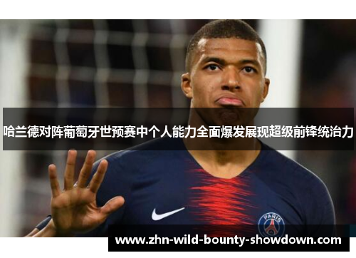 哈兰德对阵葡萄牙世预赛中个人能力全面爆发展现超级前锋统治力 哈兰德对阵葡萄牙世预赛中个人能力全面爆发展现超级前锋统治力