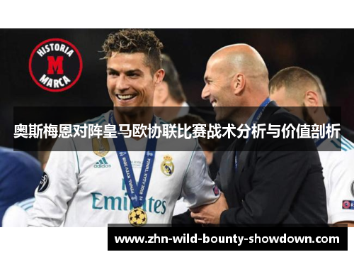 奥斯梅恩对阵皇马欧协联比赛战术分析与价值剖析
