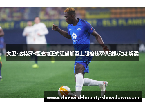 大卫·达特罗·福法纳正式租借加盟土超格兹泰佩球队动态解读