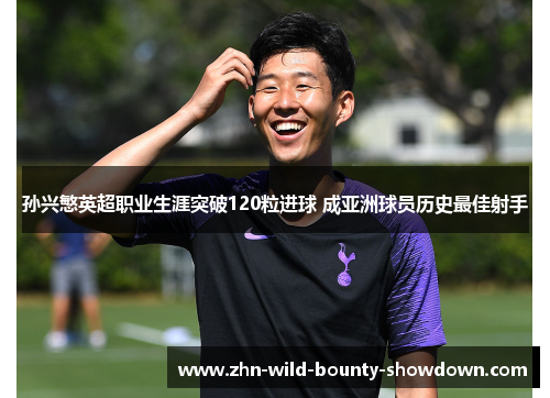 孙兴慜英超职业生涯突破120粒进球 成亚洲球员历史最佳射手