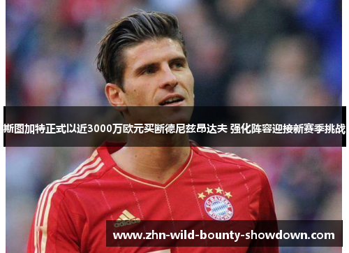 斯图加特正式以近3000万欧元买断德尼兹昂达夫 强化阵容迎接新赛季挑战