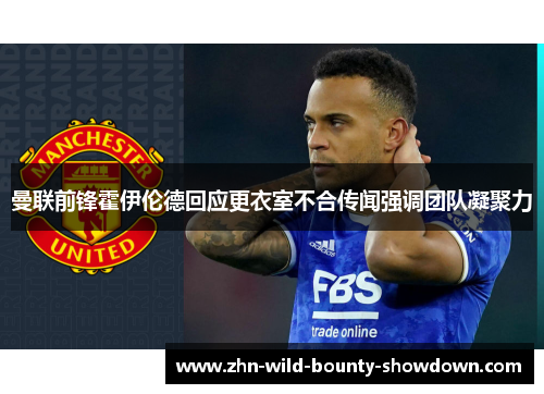 曼联前锋霍伊伦德回应更衣室不合传闻强调团队凝聚力 曼联前锋霍伊伦德回应更衣室不合传闻强调团队凝聚力