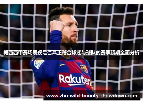 梅西西甲赛场表现是否真正符合球迷与球队的赛季预期全面分析