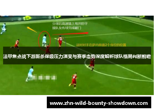 法甲焦点战下游厮杀保级压力演变与赛季走势深度解析球队格局判断前瞻