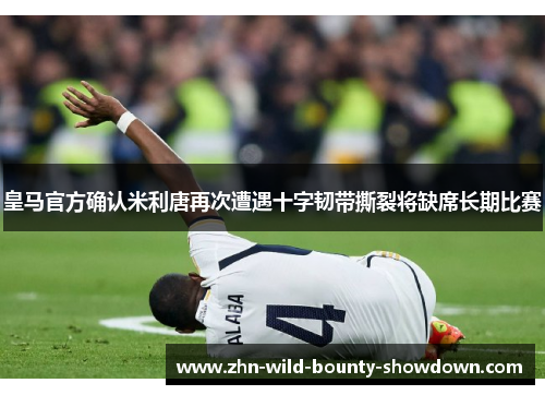 皇马官方确认米利唐再次遭遇十字韧带撕裂将缺席长期比赛