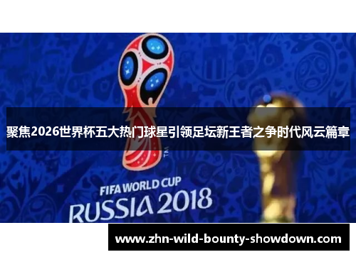 聚焦2026世界杯五大热门球星引领足坛新王者之争时代风云篇章