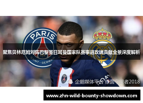 聚焦贝林厄姆对阵巴黎圣日耳曼国家队赛事进攻端贡献全景深度解析