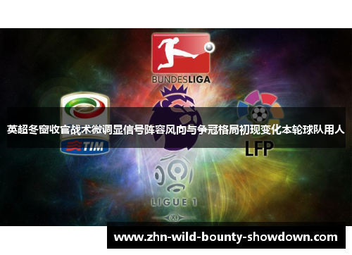英超冬窗收官战术微调显信号阵容风向与争冠格局初现变化本轮球队用人