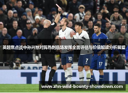英超焦点战中孙兴慜对阵热刺临场发挥全面评估与价值解读分析展望