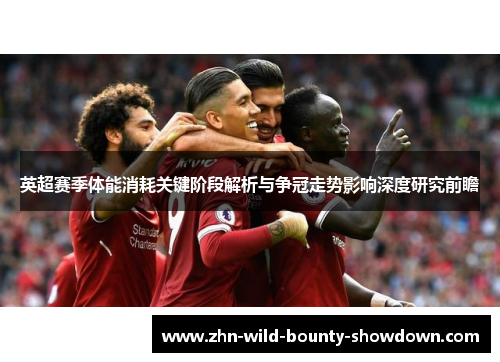 英超赛季体能消耗关键阶段解析与争冠走势影响深度研究前瞻 英超赛季体能消耗关键阶段解析与争冠走势影响深度研究前瞻