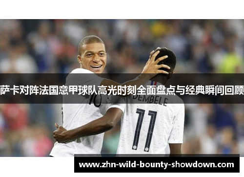 萨卡对阵法国意甲球队高光时刻全面盘点与经典瞬间回顾