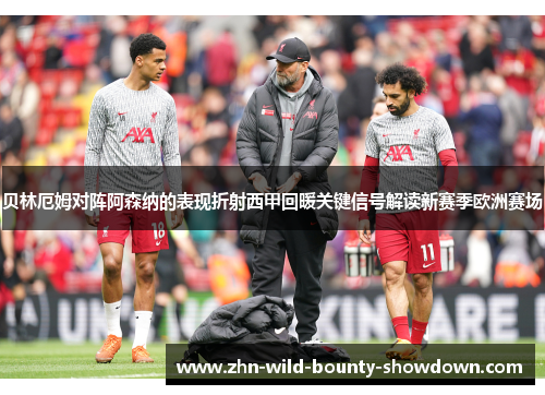 贝林厄姆对阵阿森纳的表现折射西甲回暖关键信号解读新赛季欧洲赛场