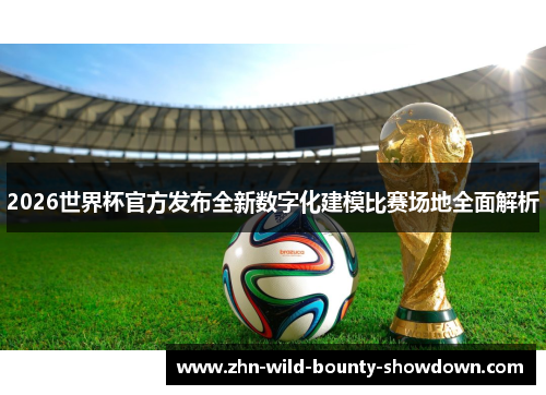 2026世界杯官方发布全新数字化建模比赛场地全面解析 2026世界杯官方发布全新数字化建模比赛场地全面解析