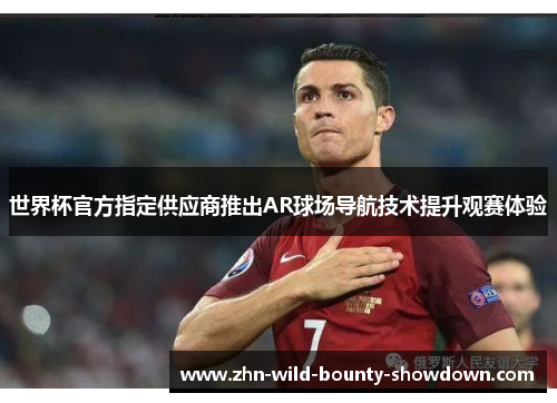 世界杯官方指定供应商推出AR球场导航技术提升观赛体验 世界杯官方指定供应商推出AR球场导航技术提升观赛体验