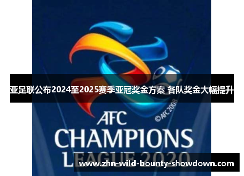 亚足联公布2024至2025赛季亚冠奖金方案 各队奖金大幅提升