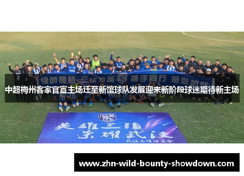 中超梅州客家官宣主场迁至新馆球队发展迎来新阶段球迷期待新主场