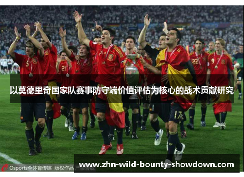 以莫德里奇国家队赛事防守端价值评估为核心的战术贡献研究