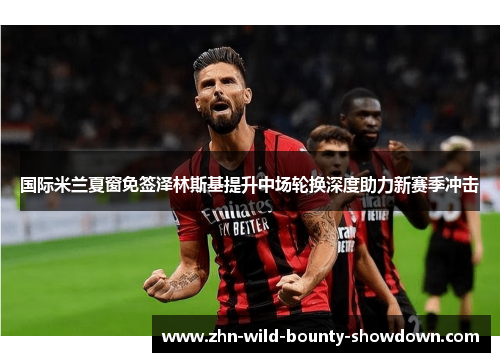 国际米兰夏窗免签泽林斯基提升中场轮换深度助力新赛季冲击