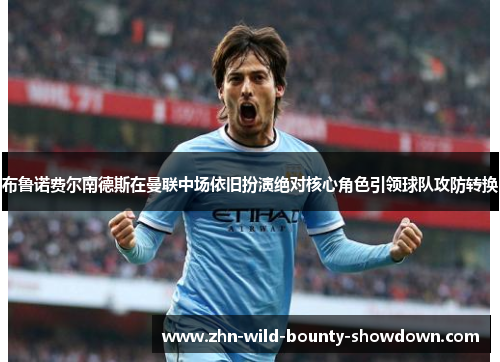 布鲁诺费尔南德斯在曼联中场依旧扮演绝对核心角色引领球队攻防转换