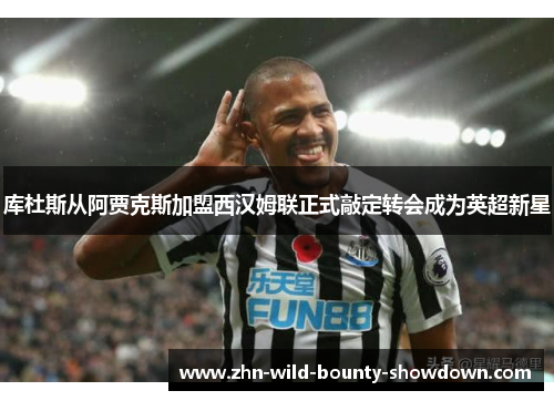 库杜斯从阿贾克斯加盟西汉姆联正式敲定转会成为英超新星