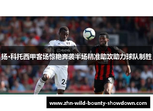 扬·科托西甲客场惊艳奔袭半场精准助攻助力球队制胜