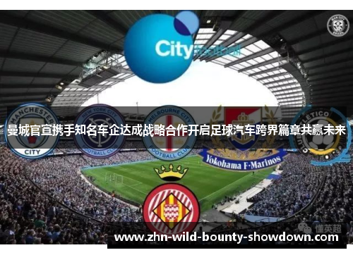 曼城官宣携手知名车企达成战略合作开启足球汽车跨界篇章共赢未来