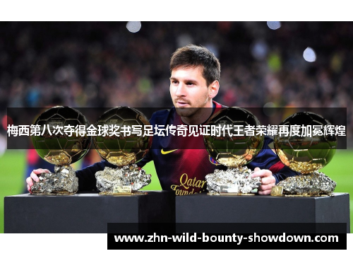 梅西第八次夺得金球奖书写足坛传奇见证时代王者荣耀再度加冕辉煌