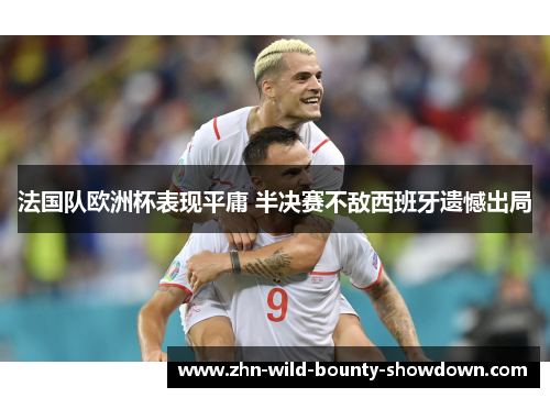 法国队欧洲杯表现平庸 半决赛不敌西班牙遗憾出局