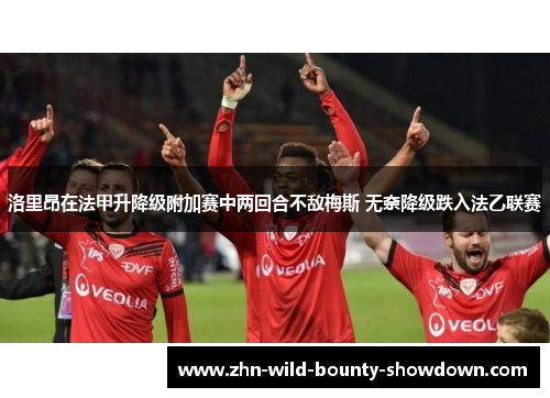 洛里昂在法甲升降级附加赛中两回合不敌梅斯 无奈降级跌入法乙联赛