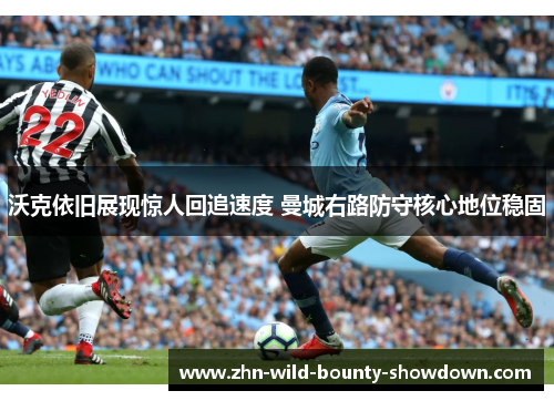沃克依旧展现惊人回追速度 曼城右路防守核心地位稳固