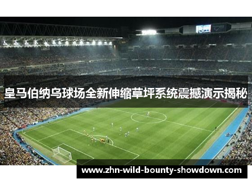 皇马伯纳乌球场全新伸缩草坪系统震撼演示揭秘