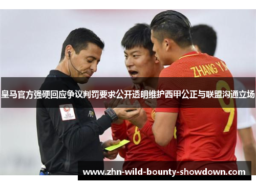 皇马官方强硬回应争议判罚要求公开透明维护西甲公正与联盟沟通立场