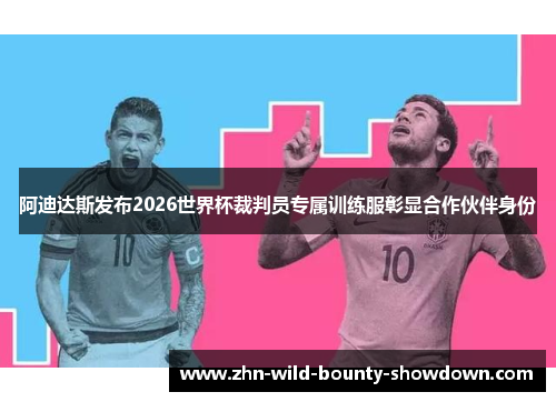 阿迪达斯发布2026世界杯裁判员专属训练服彰显合作伙伴身份