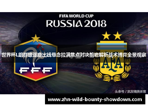 世界杯L组群雄逐鹿出线悬念拉满焦点对决前瞻解析战术博弈全景观察