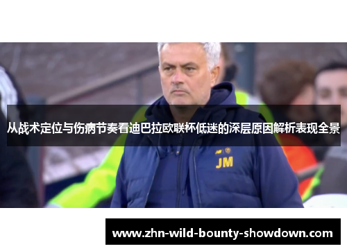 从战术定位与伤病节奏看迪巴拉欧联杯低迷的深层原因解析表现全景