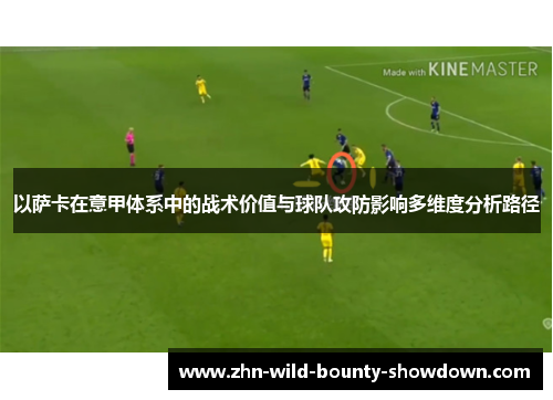 以萨卡在意甲体系中的战术价值与球队攻防影响多维度分析路径
