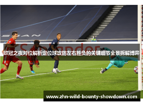 欧冠之夜对位解析定位球攻防左右胜负的关键细节全景拆解博弈