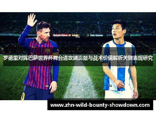 罗德里对阵巴萨世界杯舞台进攻端贡献与战术价值解析关键表现研究