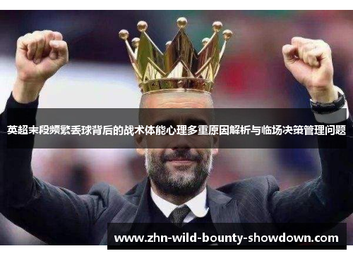 英超末段频繁丢球背后的战术体能心理多重原因解析与临场决策管理问题