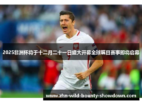2025非洲杯将于十二月二十一日盛大开幕全球瞩目赛事即将启幕 2025非洲杯将于十二月二十一日盛大开幕全球瞩目赛事即将启幕