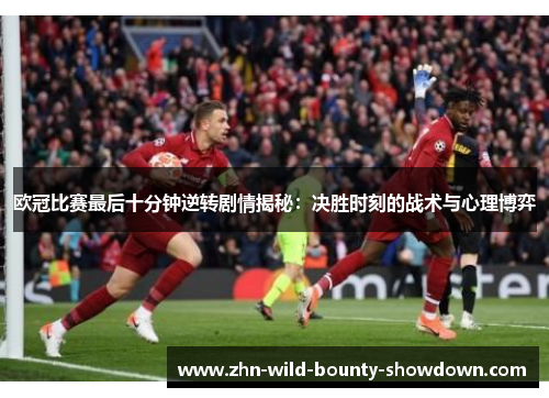 欧冠比赛最后十分钟逆转剧情揭秘:决胜时刻的战术与心理博弈 欧冠比赛最后十分钟逆转剧情揭秘:决胜时刻的战术与心理博弈