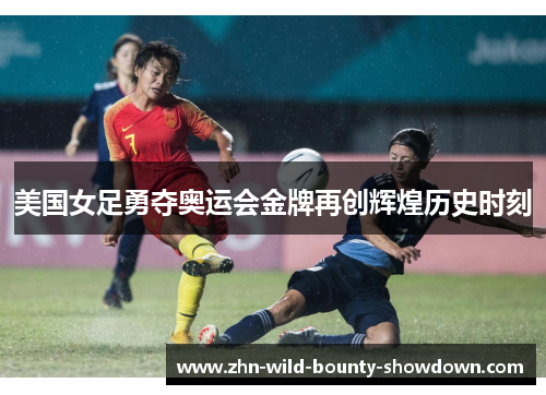 美国女足勇夺奥运会金牌再创辉煌历史时刻 美国女足勇夺奥运会金牌再创辉煌历史时刻